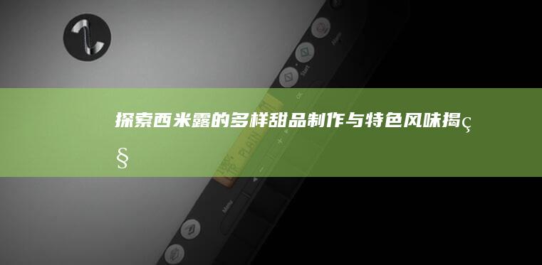 探索西米露的多样甜品制作与特色风味揭秘